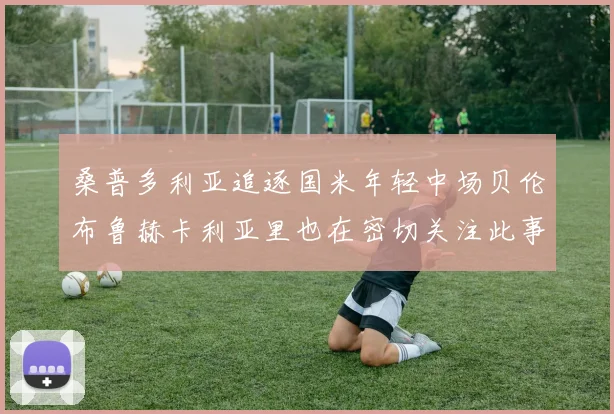 桑普多利亚追逐国米年轻中场贝伦布鲁赫卡利亚里也在密切关注此事