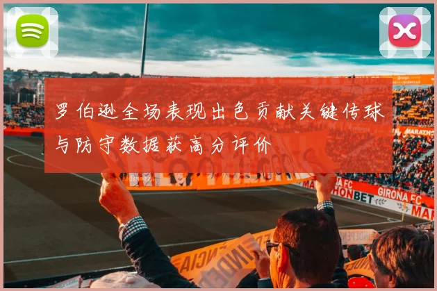 罗伯逊全场表现出色贡献关键传球与防守数据获高分评价